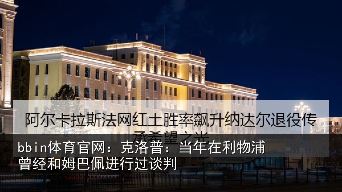 bbin体育官网：克洛相关情况经和相关情况
