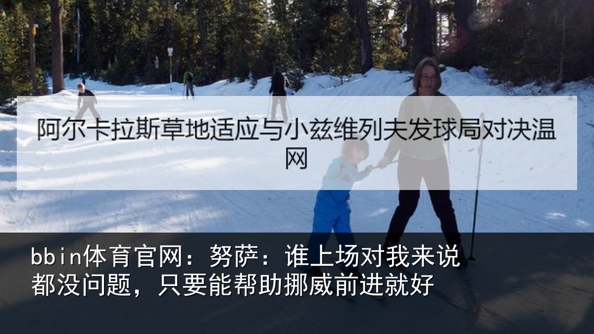 bbin体育官网：努萨相关情况没问相关情况前进就好