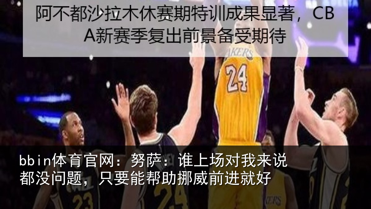 bbin体育官网:努萨:谁上场对我来说都没问题,只要能帮助挪威前进就好