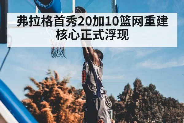 弗拉格首秀20加10篮网重建核心正式浮现