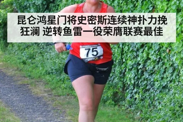 昆仑鸿星门将史密斯连续神扑力挽狂澜 逆转鱼雷一役荣膺联赛最佳