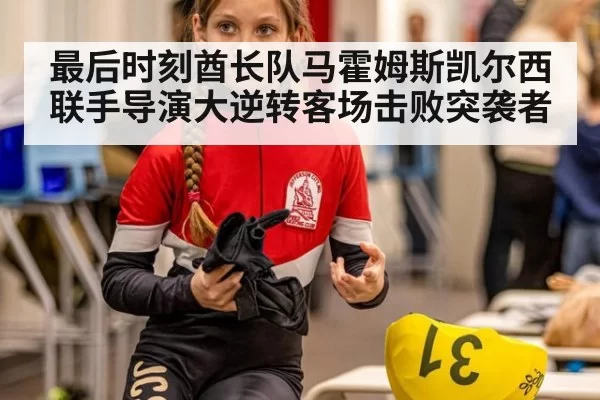 最后时刻酋长队马霍姆斯凯尔西联手导演大逆转客场击败突袭者